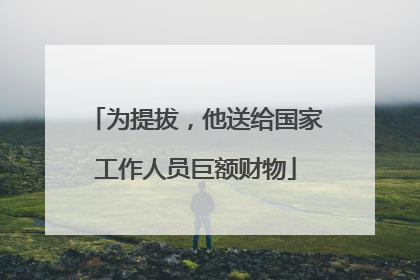 为提拔，他送给国家工作人员巨额财物