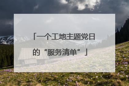 一个工地主题党日的“服务清单”