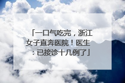 一口气吃完，浙江女子直奔医院！医生：已接诊十几例了