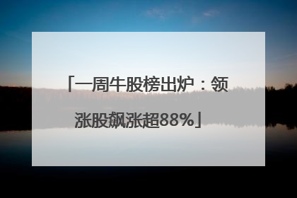 一周牛股榜出炉：领涨股飙涨超88%