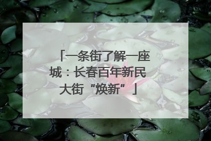 一条街了解一座城：长春百年新民大街“焕新”