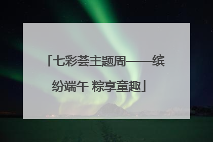 七彩荟主题周——缤纷端午 粽享童趣