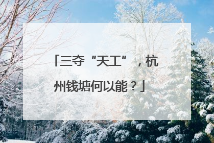 三夺“天工”，杭州钱塘何以能？