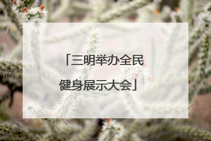 三明举办全民健身展示大会