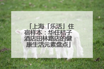 上海「乐活」住宿样本：华住桔子酒店田林路店的健康生活元素盘点
