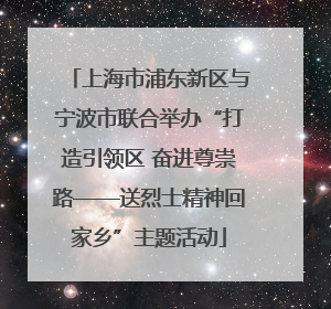 上海市浦东新区与宁波市联合举办“打造引领区 奋进尊崇路——送烈士精神回家乡”主题活动