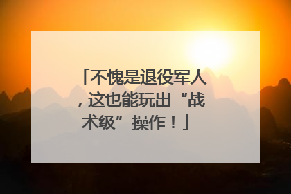 不愧是退役军人，这也能玩出“战术级”操作！
