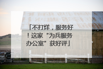 不打烊，服务好！这家“为兵服务办公室”获好评