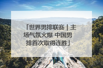 世界男排联赛｜主场气氛火爆 中国男排首次取得连胜