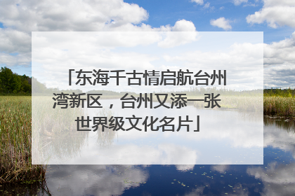 东海千古情启航台州湾新区，台州又添一张世界级文化名片