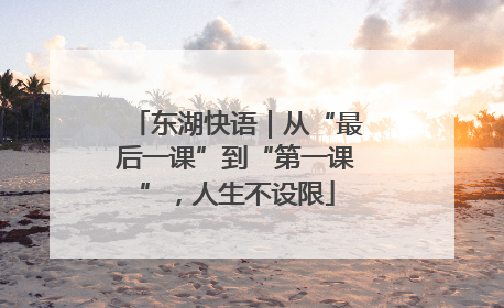 东湖快语｜从“最后一课”到“第一课”，人生不设限