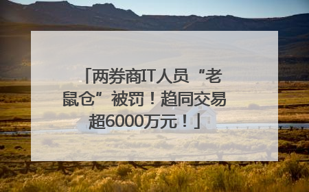 两券商IT人员“老鼠仓”被罚！趋同交易超6000万元！