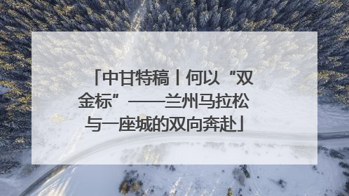 中甘特稿丨何以“双金标”——兰州马拉松与一座城的双向奔赴