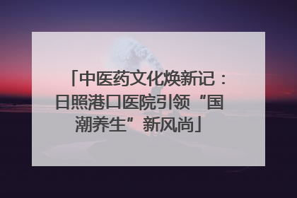 中医药文化焕新记：日照港口医院引领“国潮养生”新风尚