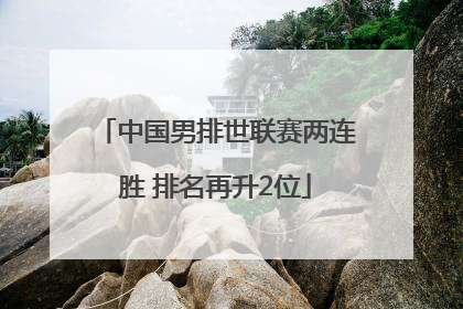 中国男排世联赛两连胜 排名再升2位