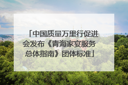 中国质量万里行促进会发布《青海家宴服务总体指南》团体标准