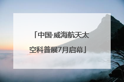 中国·威海航天太空科普展7月启幕