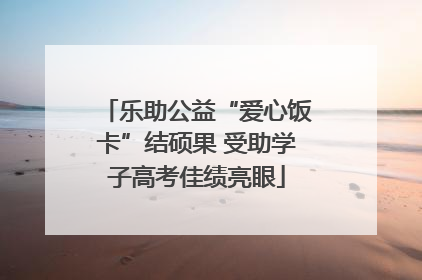 乐助公益“爱心饭卡”结硕果 受助学子高考佳绩亮眼