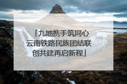 九地携手筑同心 云南铁路民族团结联创共建再启新程