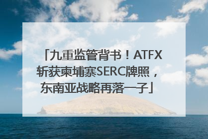 九重监管背书！ATFX斩获柬埔寨SERC牌照，东南亚战略再落一子