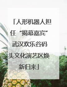 人形机器人担任“揭幕嘉宾” 武汉欢乐谷码头文化演艺区焕新归来