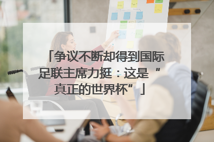 争议不断却得到国际足联主席力挺：这是“真正的世界杯”