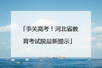 事关高考！河北省教育考试院最新提示