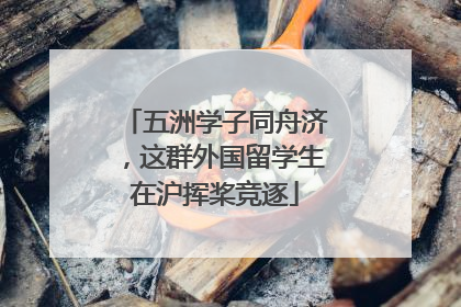 五洲学子同舟济，这群外国留学生在沪挥桨竞逐