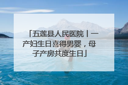五莲县人民医院丨一产妇生日喜得男婴，母子产房共度生日