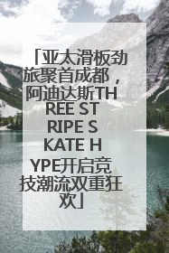 亚太滑板劲旅聚首成都，阿迪达斯THREE STRIPE SKATE HYPE开启竞技潮流双重狂欢