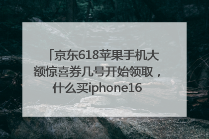 京东618苹果手机大额惊喜券几号开始领取，什么买iphone16最便宜，能降价多钱？