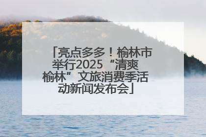 亮点多多！榆林市举行2025“清爽榆林”文旅消费季活动新闻发布会
