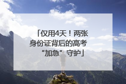 仅用4天！两张身份证背后的高考“加急”守护