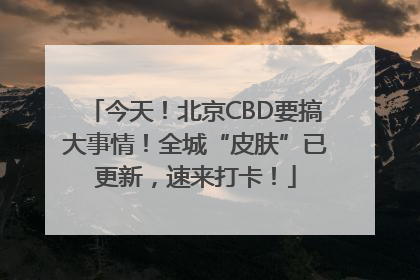 今天！北京CBD要搞大事情！全城“皮肤”已更新，速来打卡！