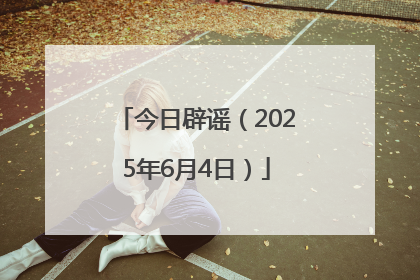 今日辟谣（2025年6月4日）