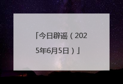 今日辟谣（2025年6月5日）
