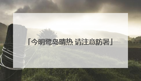 今明鹭岛晴热 请注意防暑