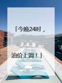 今晚24时，油价上调！