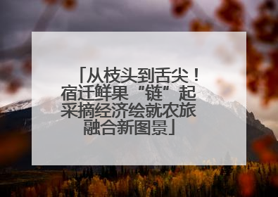 从枝头到舌尖！宿迁鲜果“链”起采摘经济绘就农旅融合新图景