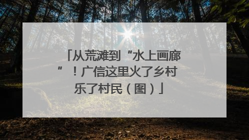 从荒滩到“水上画廊”！广信这里火了乡村 乐了村民（图）