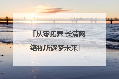 从零拓界 长清网络视听逐梦未来