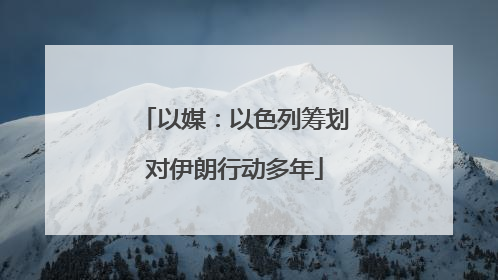 以媒：以色列筹划对伊朗行动多年