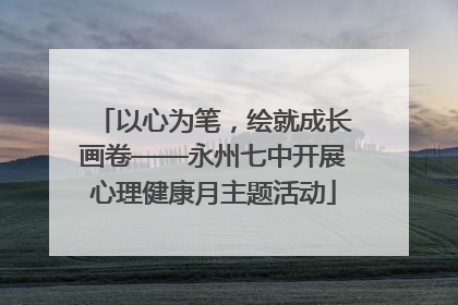 以心为笔，绘就成长画卷——永州七中开展心理健康月主题活动