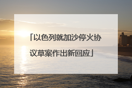 以色列就加沙停火协议草案作出新回应