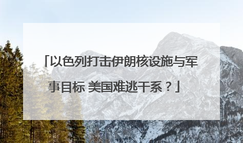 以色列打击伊朗核设施与军事目标 美国难逃干系？
