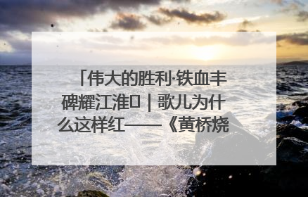 伟大的胜利·铁血丰碑耀江淮⑫｜歌儿为什么这样红——《黄桥烧饼歌》诞生记