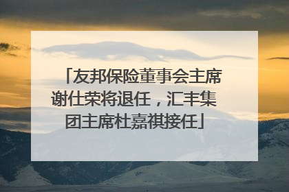友邦保险董事会主席谢仕荣将退任，汇丰集团主席杜嘉祺接任