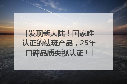 发现新大陆！国家唯一认证的祛斑产品，25年口碑品质央视认证！