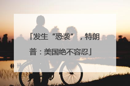 发生“恐袭”，特朗普：美国绝不容忍
