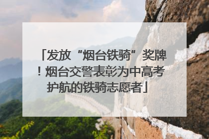 发放“烟台铁骑”奖牌！烟台交警表彰为中高考护航的铁骑志愿者